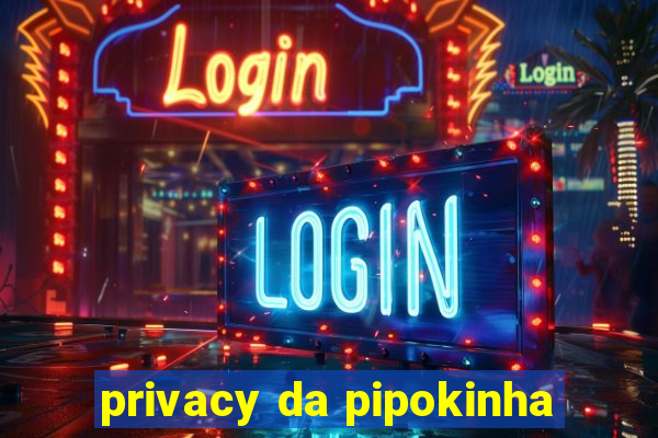 privacy da pipokinha